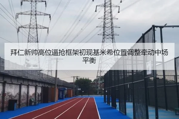 拜仁新帅高位逼抢框架初现基米希位置调整牵动中场平衡