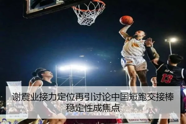 谢震业接力定位再引讨论中国短跑交接棒稳定性成焦点