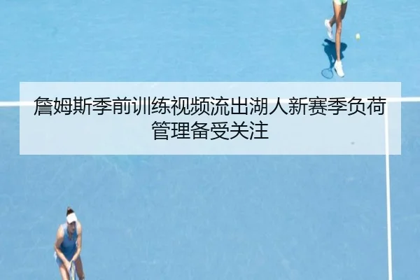 詹姆斯季前训练视频流出湖人新赛季负荷管理备受关注
